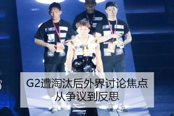 G2遭淘汰后外界讨论焦点 从争议到反思